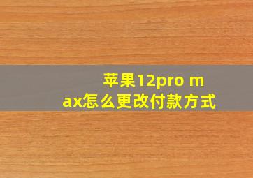 苹果12pro max怎么更改付款方式